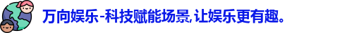 万向娱乐-科技赋能场景,让娱乐更有趣。